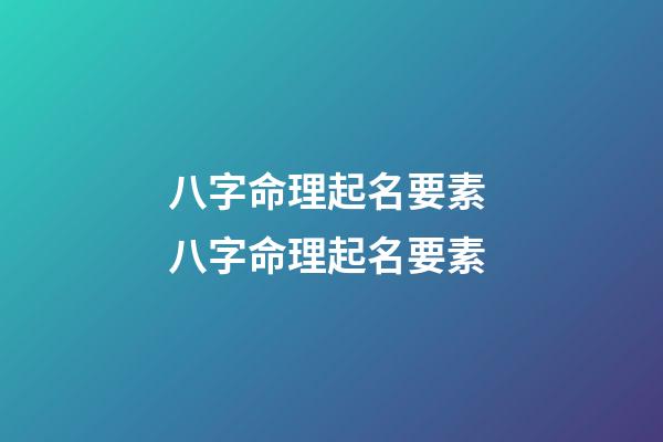 八字命理起名要素 八字命理起名要素